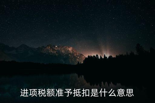 進項稅額準(zhǔn)予抵扣是什么意思