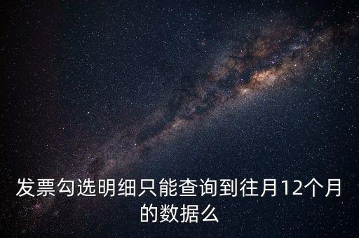 勾選平臺(tái)能查到什么時(shí)間的發(fā)票，發(fā)票勾選明細(xì)只能查詢到往月12個(gè)月的數(shù)據(jù)么