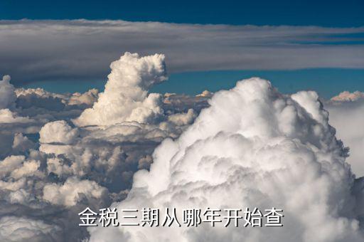 金稅三期從什么時(shí)候查，金稅三期地稅從哪年開始