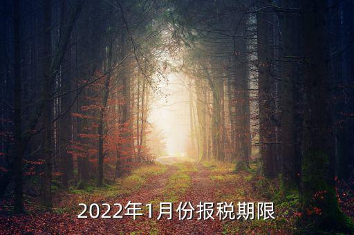 1月份報(bào)稅是什么時(shí)候止，2022年1月份報(bào)稅期限是什么時(shí)候