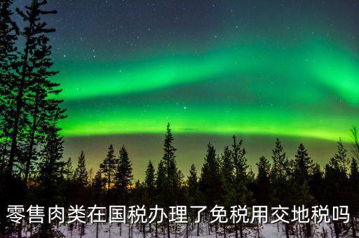 銷售肉制品免什么稅，肉類現(xiàn)在免稅嗎