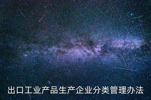 出口企業(yè)歸類管理都需要什么，出口退稅企業(yè)分類管理等級評定結果一類和四類是指什么