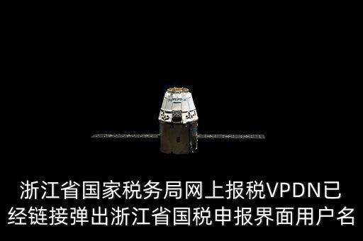 浙江省國家稅務局網(wǎng)上報稅VPDN已經(jīng)鏈接彈出浙江省國稅申報界面用戶名