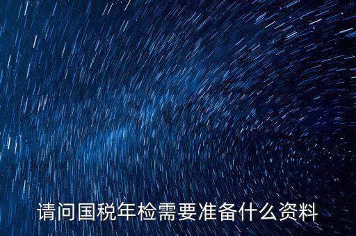 山西省國稅局報驗什么資料，什么業(yè)務(wù)需到稅局報驗