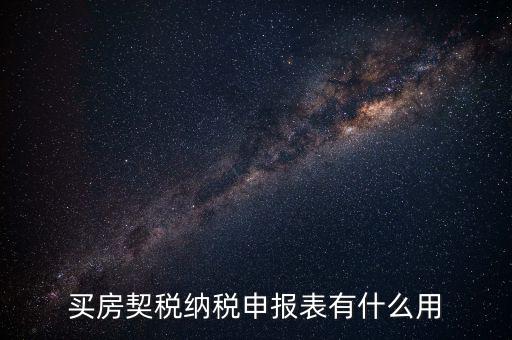 什么是契稅申報表，買房契稅納稅申報表有什么用