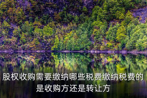 股權(quán)收購交什么稅收，股權(quán)收購需要繳納哪些稅費(fèi)繳納稅費(fèi)的是收購方還是轉(zhuǎn)讓方