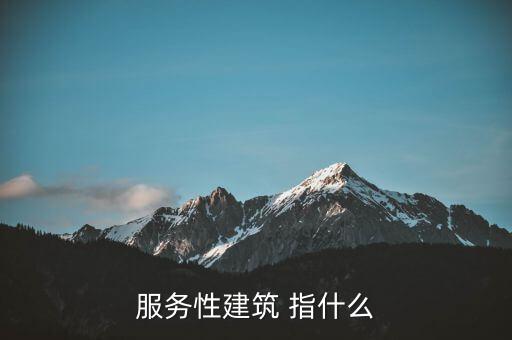 什么叫建筑服務(wù)，服務(wù)性建筑 指什么