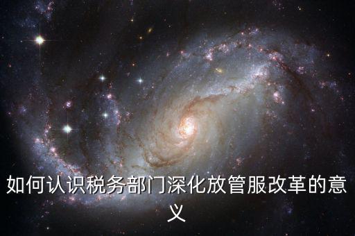 什么是稅務(wù)部門的放管服工作總結(jié)，如何做好發(fā)改放管服改革工作總結(jié)