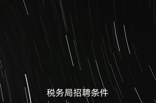 稅務(wù)局什么條件，報(bào)考國(guó)稅局需要什么條件
