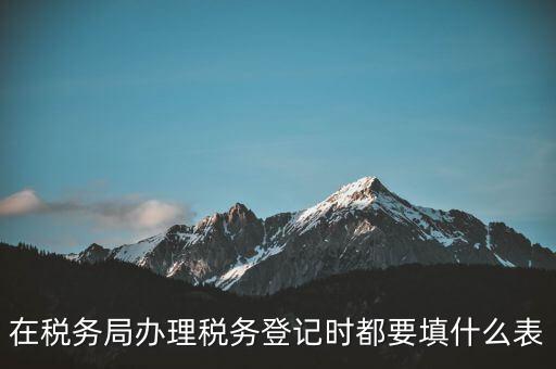 去稅務(wù)局登記需要什么資料，辦理稅務(wù)登記證都需要提供什么資料