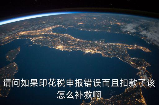 印花稅申報(bào)跟扣款為什么不一致，請(qǐng)問(wèn)如果印花稅申報(bào)錯(cuò)誤而且扣款了該怎么補(bǔ)救啊