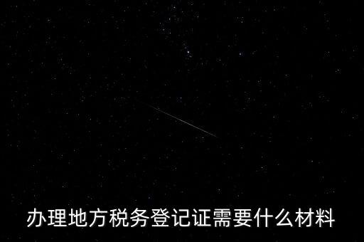 辦理地方稅務登記證需要什么材料