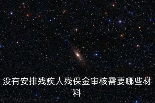 殘保金備案需要準(zhǔn)備什么，沒有安排殘疾人殘保金審核需要哪些材料