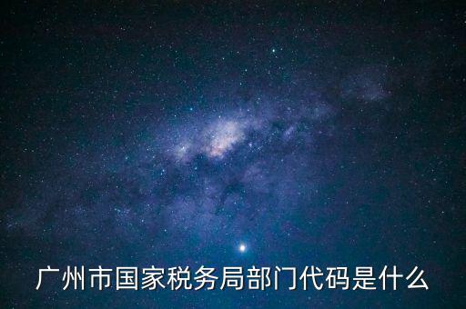 福田稅務(wù)機(jī)關(guān)代碼是什么，廣州市國家稅務(wù)局部門代碼是什么