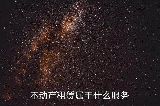 不動產(chǎn)租賃服務(wù)是什么，建筑模板租賃是否屬于不動產(chǎn)租賃服務(wù)