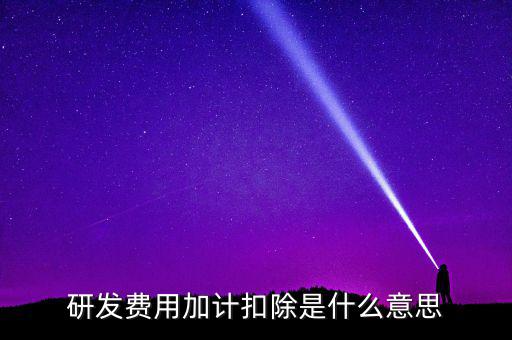 研發(fā)加計(jì)扣除什么意思，企業(yè)研發(fā)費(fèi)用加計(jì)扣除政策解讀