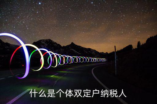 什么是個(gè)體雙定戶(hù)納稅人