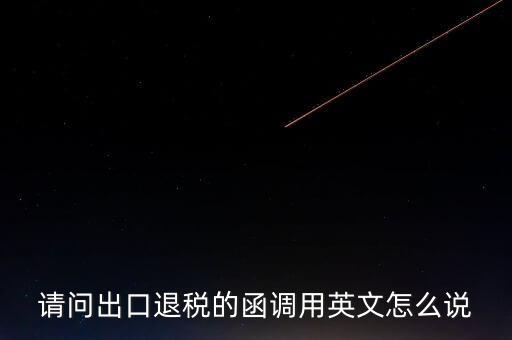 出口函調(diào)是什么意思，請問出口退稅的函調(diào)用英文怎么說