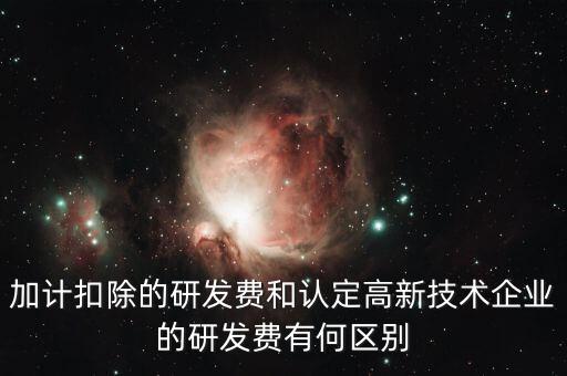 什么是研發(fā)費用加計扣除，加計扣除的研發(fā)費和認定高新技術(shù)企業(yè)的研發(fā)費有何區(qū)別