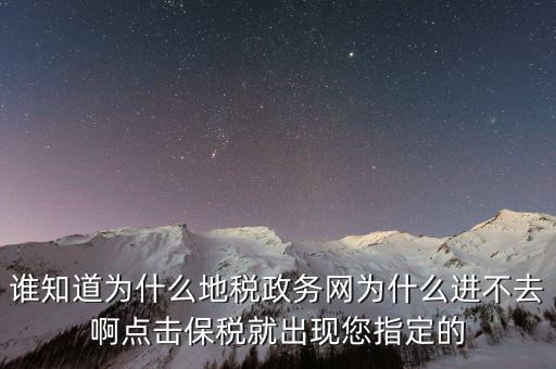 南京地稅為什么進不去，誰知道為什么地稅政務網(wǎng)為什么進不去啊點擊保稅就出現(xiàn)您指定的