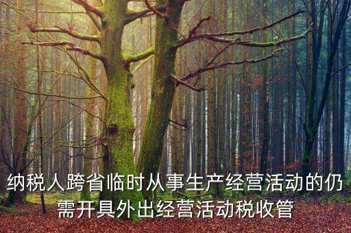 納稅人跨省臨時(shí)從事生產(chǎn)經(jīng)營(yíng)活動(dòng)的仍需開具外出經(jīng)營(yíng)活動(dòng)稅收管
