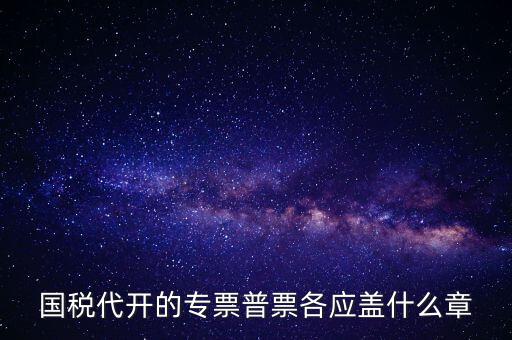 發(fā)票上蓋什么章，國(guó)稅代開(kāi)的專票普票各應(yīng)蓋什么章