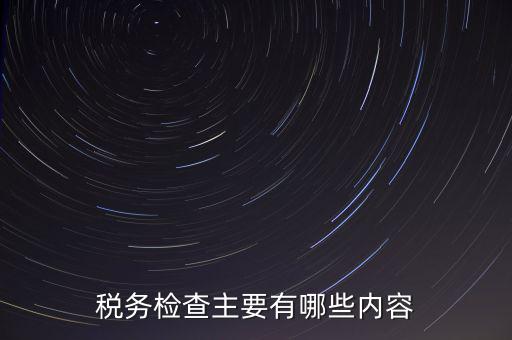 稅務檢查主要有哪些內容