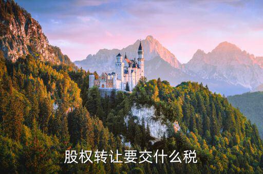 出售股權(quán)交什么稅，股權(quán)轉(zhuǎn)讓要交什么稅