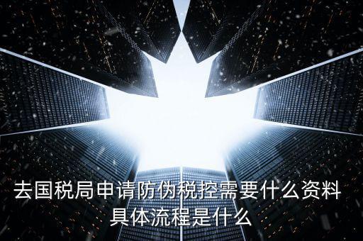防偽稅控服務(wù)是什么，去國(guó)稅局申請(qǐng)防偽稅控需要什么資料 具體流程是什么