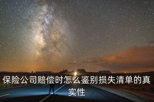什么叫清單申報(bào)資產(chǎn)損失，保險(xiǎn)公司賠償時(shí)怎么鑒別損失清單的真實(shí)性