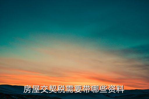 辦期稅需要準(zhǔn)備什么資料，辦房契稅需要什么手續(xù)