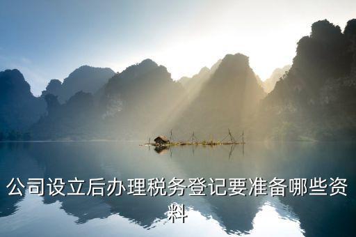 公司設(shè)立后辦理稅務登記要準備哪些資料