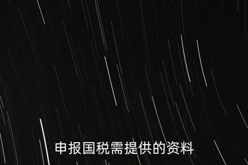 國稅申報用什么，請問該怎么報國稅呢需要準備些什么