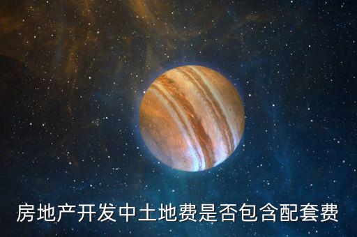 房地產開發(fā)中土地費是否包含配套費
