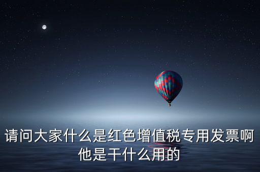 紅字專用發(fā)票是什么，請問大家什么是紅色增值稅專用發(fā)票啊他是干什么用的