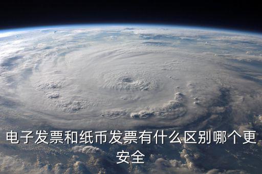 電孑發(fā)票什么意思，電子發(fā)票和紙幣發(fā)票有什么區(qū)別哪個(gè)更安全