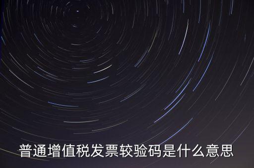 電子發(fā)票查驗(yàn)碼是什么意思，普通增值稅發(fā)票較驗(yàn)碼是什么意思