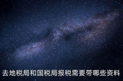稅局報(bào)稅要帶什么資料，去地稅局和國稅局報(bào)稅需要帶哪些資料