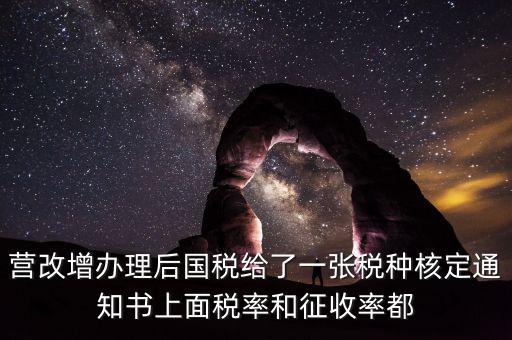 國稅稅種通知書是什么，營(yíng)改增辦理后國稅給了一張稅種核定通知書上面稅率和征收率都