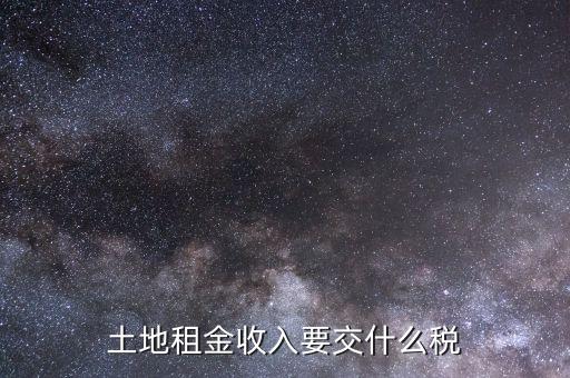 土地租賃交什么稅，土地租賃應(yīng)該繳哪些稅收
