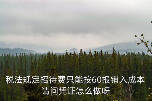 業(yè)務(wù)招待費(fèi)為什么只能扣除60，稅法規(guī)定招待費(fèi)只能按60報(bào)銷入成本請問憑證怎么做呀