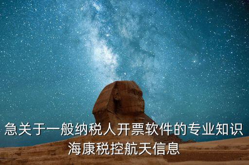 發(fā)票助手 有什么作用，急關于一般納稅人開票軟件的專業(yè)知識?？刀惪睾教煨畔?/></a></span><span id=