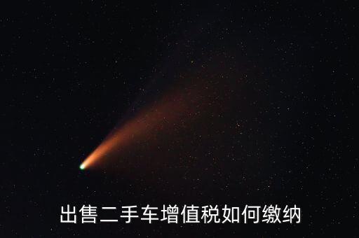 出售車輛需交什么稅，汽車銷售應(yīng)交幾種稅