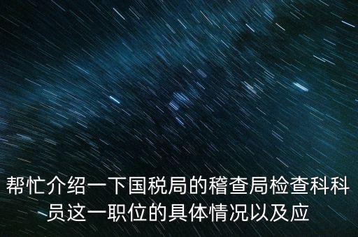 稽查局審理是做什么的，幫忙介紹一下國(guó)稅局的稽查局檢查科科員這一職位的具體情況以及應(yīng)
