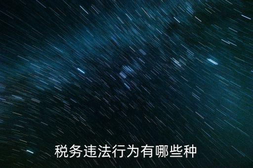 虛假欠稅包括什么，稅務違法行為有哪些種