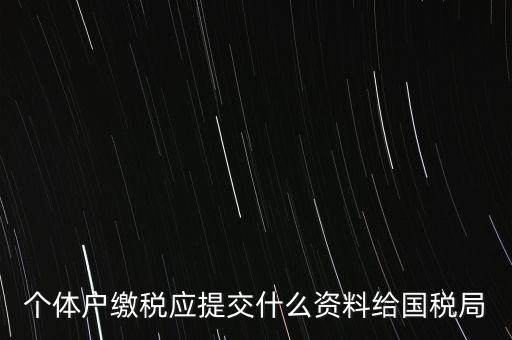 個體戶報稅都報什么資料，個體戶繳稅應(yīng)提交什么資料給國稅局