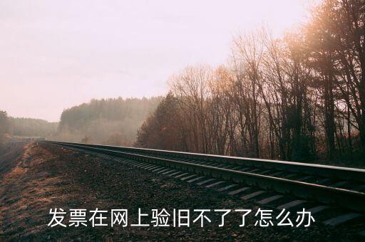 專用發(fā)票驗舊不到是什么原因，發(fā)票在網(wǎng)上驗舊不了了怎么辦