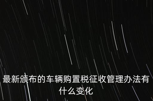 購(gòu)置稅什么改革，將減征16升及以下小排量乘用車車輛購(gòu)置稅的政策延長(zhǎng)至2010年底