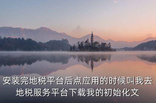 地稅初始化文件是什么，天津地稅納稅人客戶端初始化如何做該文件名稱格式為8位企業(yè)編