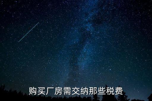 購(gòu)買(mǎi)廠房需交納那些稅費(fèi)